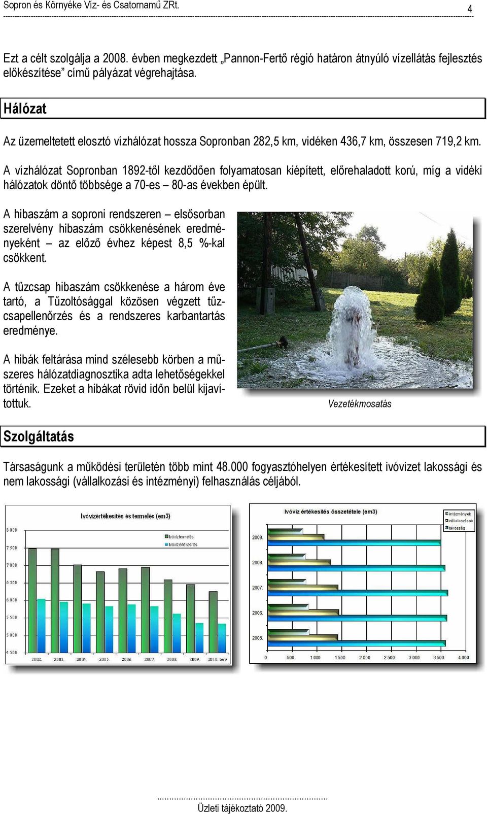 A vízhálózat Sopronban 1892-től kezdődően folyamatosan kiépített, előrehaladott korú, míg a vidéki hálózatok döntő többsége a 70-es 80-as években épült.