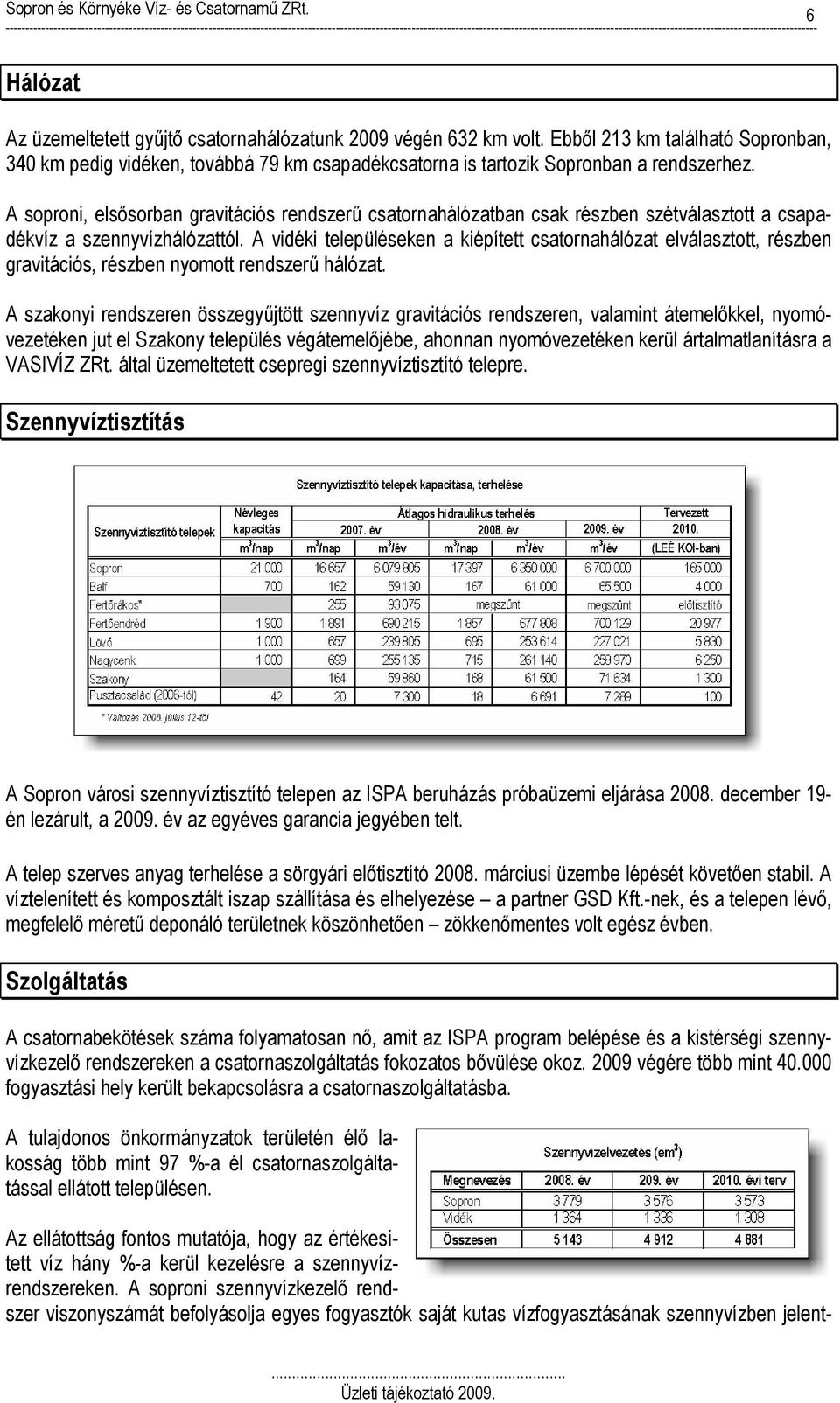 A vidéki településeken a kiépített csatornahálózat elválasztott, részben gravitációs, részben nyomott rendszerű hálózat.