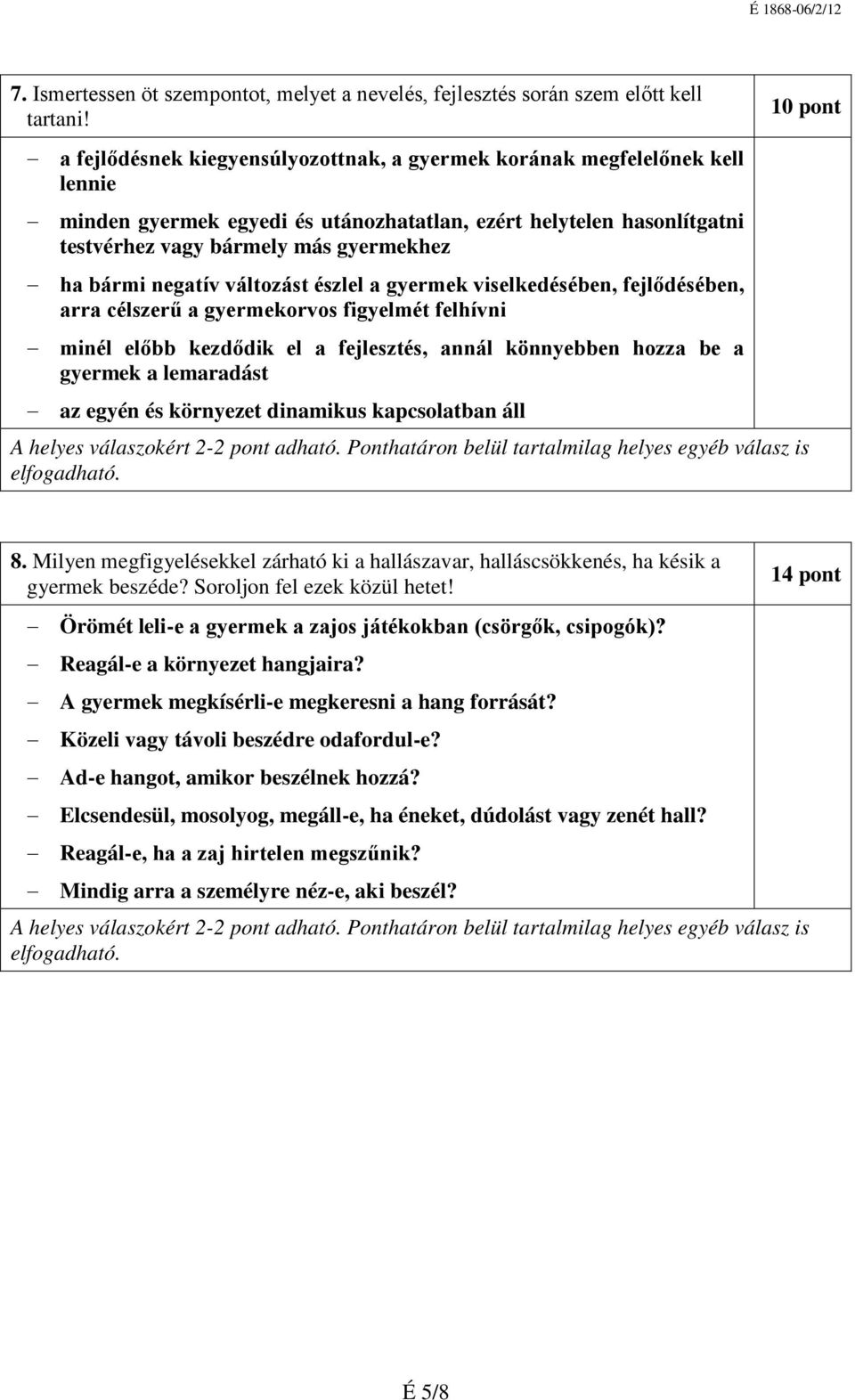 negatív változást észlel a gyermek viselkedésében, fejlődésében, arra célszerű a gyermekorvos figyelmét felhívni minél előbb kezdődik el a fejlesztés, annál könnyebben hozza be a gyermek a lemaradást