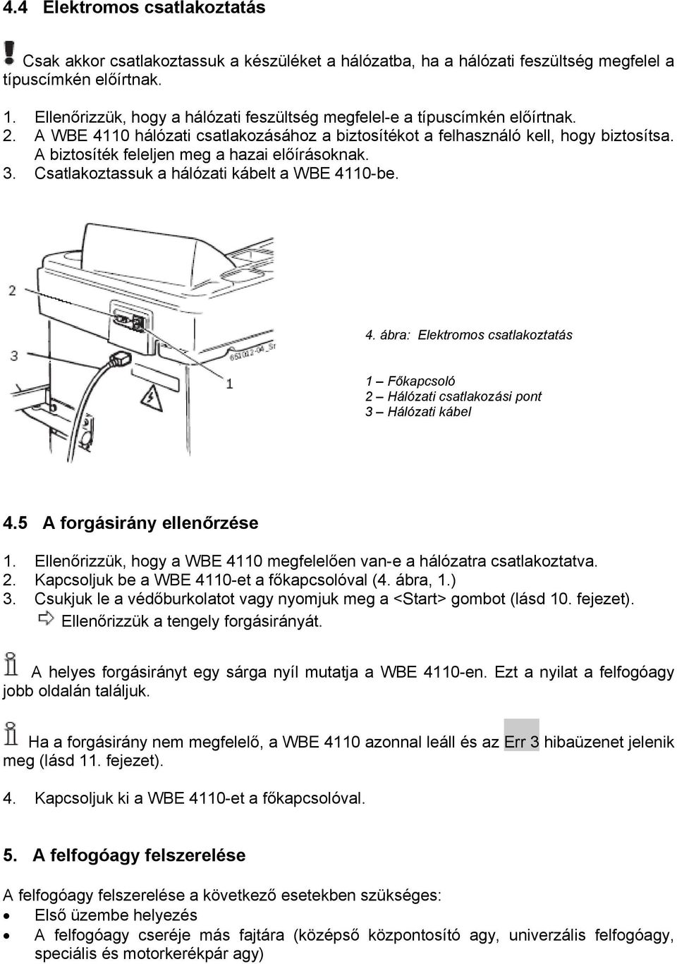 A biztosíték feleljen meg a hazai előírásoknak. 3. Csatlakoztassuk a hálózati kábelt a WBE 4110-be. 4. ábra: Elektromos csatlakoztatás 1 Főkapcsoló 2 Hálózati csatlakozási pont 3 Hálózati kábel 4.