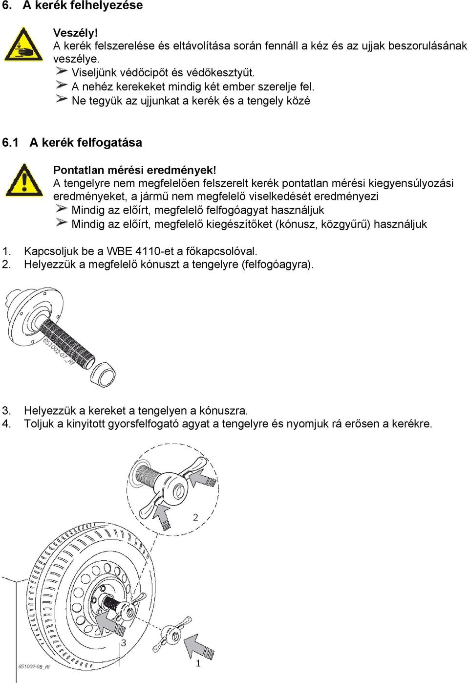 A tengelyre nem megfelelően felszerelt kerék pontatlan mérési kiegyensúlyozási eredményeket, a jármű nem megfelelő viselkedését eredményezi Mindig az előírt, megfelelő felfogóagyat használjuk Mindig