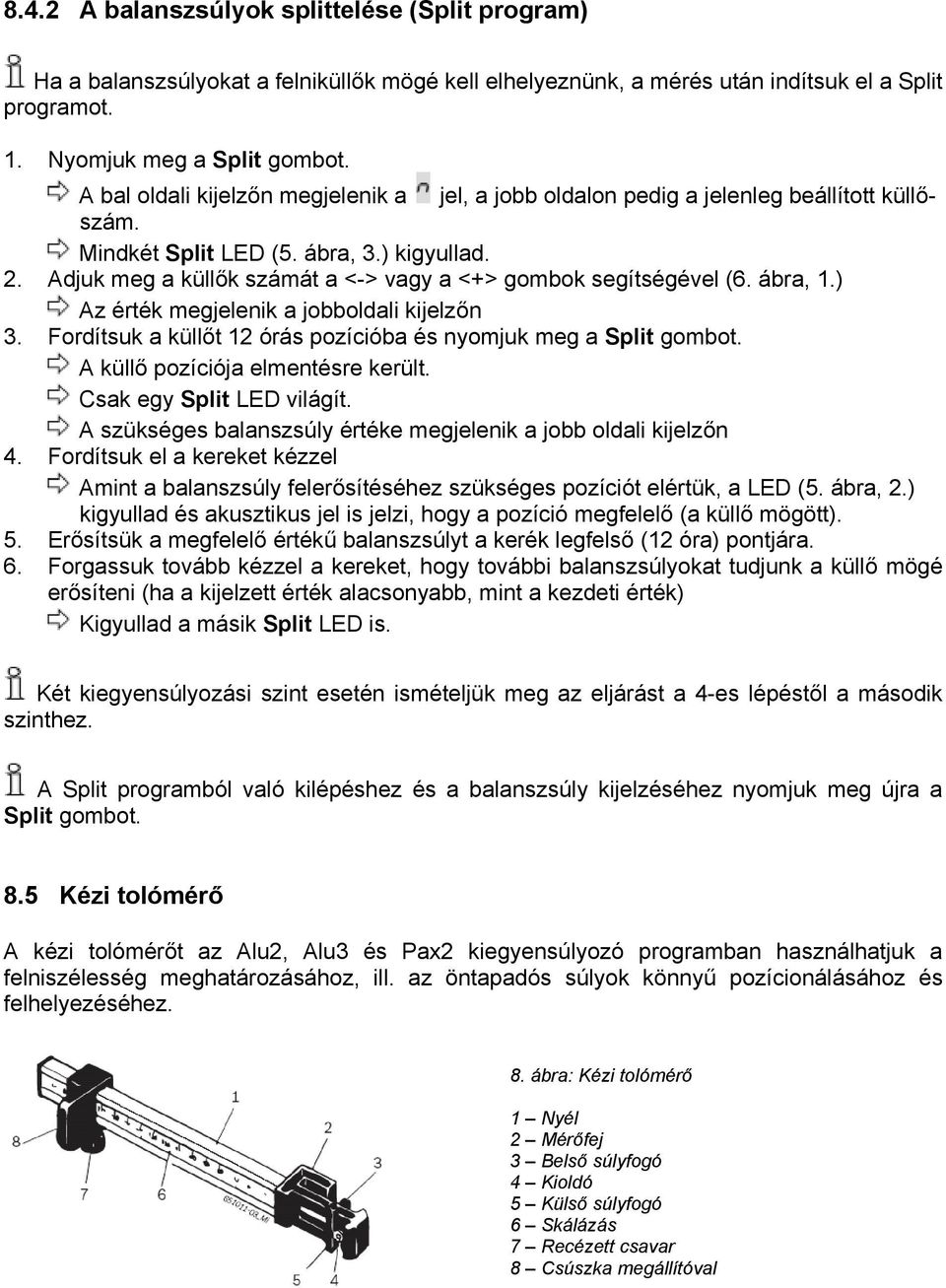 Adjuk meg a küllők számát a <-> vagy a <+> gombok segítségével (6. ábra, 1.) Az érték megjelenik a jobboldali kijelzőn 3. Fordítsuk a küllőt 12 órás pozícióba és nyomjuk meg a Split gombot.