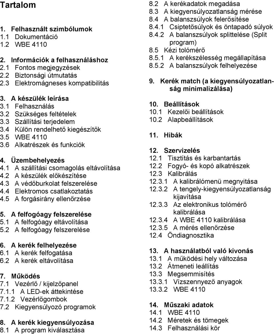 1 A szállítási csomagolás eltávolítása 4.2 A készülék előkészítése 4.3 A védőburkolat felszerelése 4.4 Elektromos csatlakoztatás 4.5 A forgásirány ellenőrzése 5. A felfogóagy felszerelése 5.