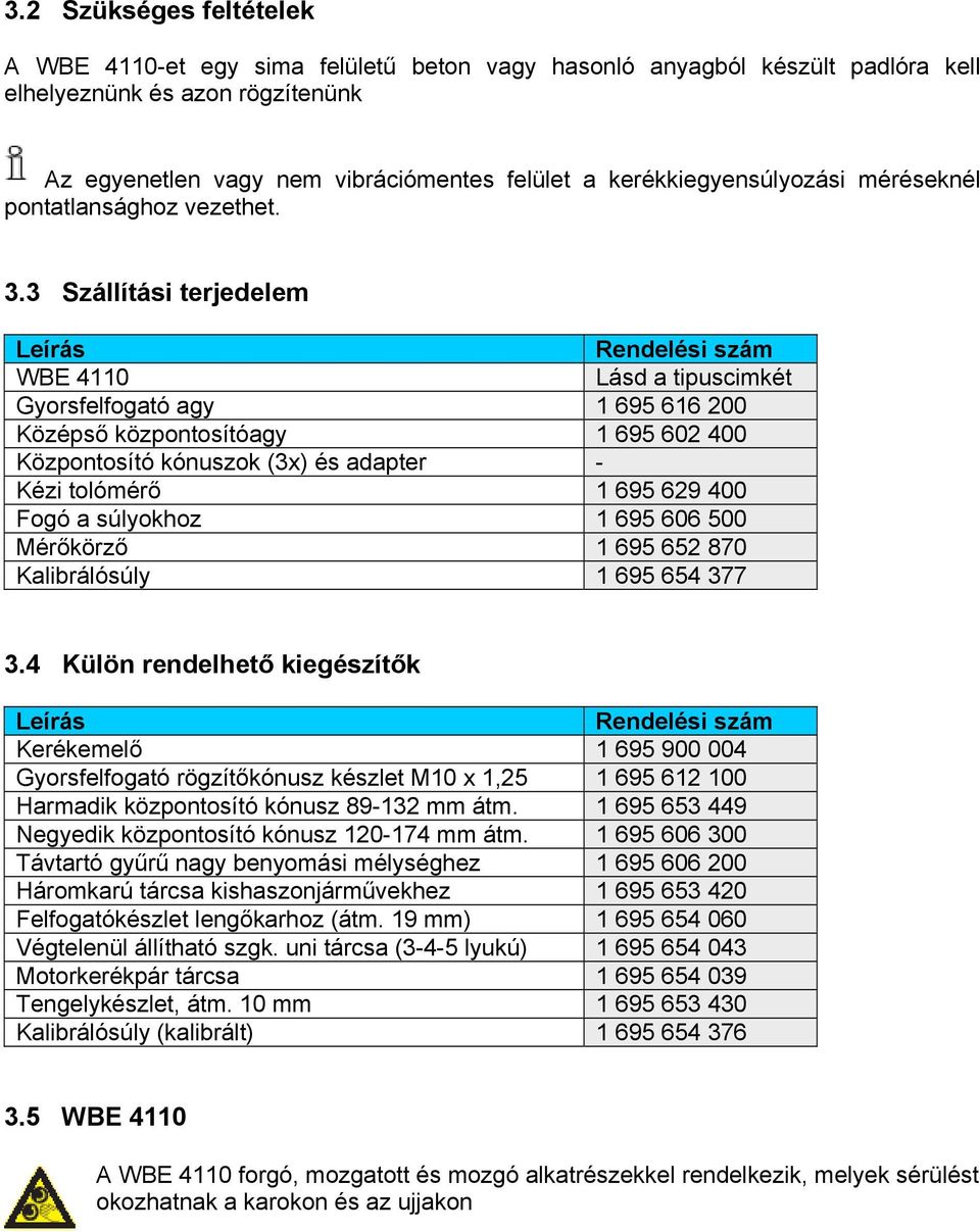 3 Szállítási terjedelem Leírás Rendelési szám WBE 4110 Lásd a tipuscimkét Gyorsfelfogató agy 1 695 616 200 Középső központosítóagy 1 695 602 400 Központosító kónuszok (3x) és adapter - Kézi tolómérő