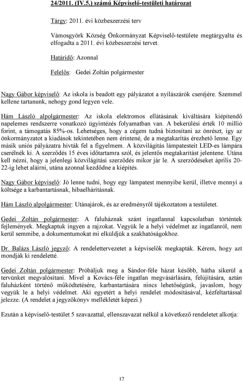 Hám László alpolgármester: Az iskola elektromos ellátásának kiváltására kiépítendő napelemes rendszerre vonatkozó ügyintézés folyamatban van. A bekerülési érték 10 millió forint, a támogatás 85%-os.