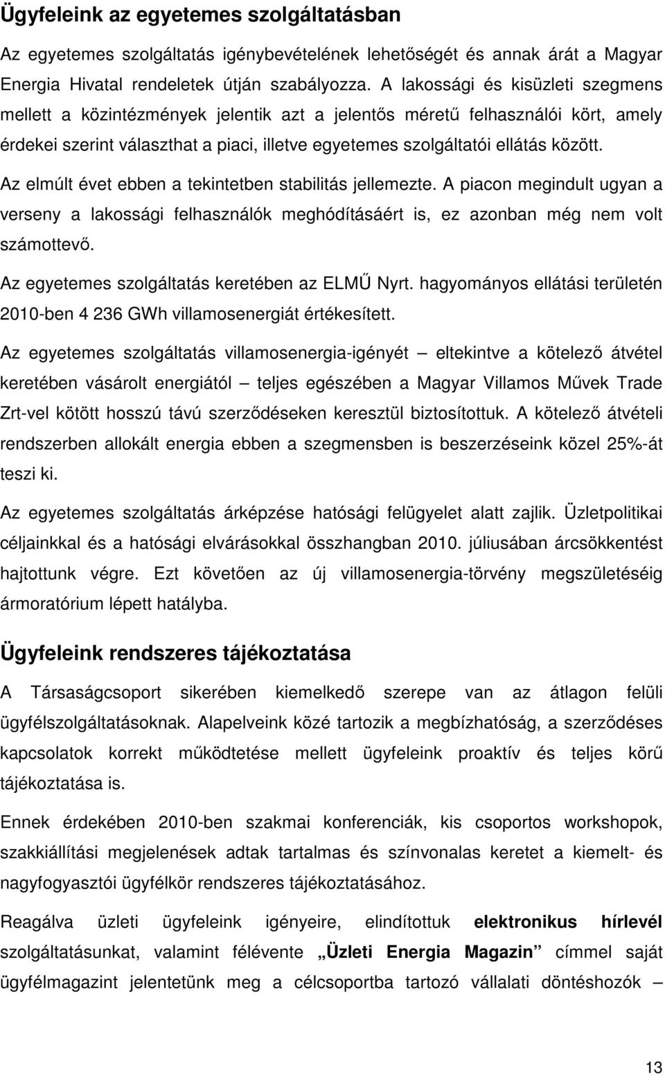 Az elmúlt évet ebben a tekintetben stabilitás jellemezte. A piacon megindult ugyan a verseny a lakossági felhasználók meghódításáért is, ez azonban még nem volt számottevı.