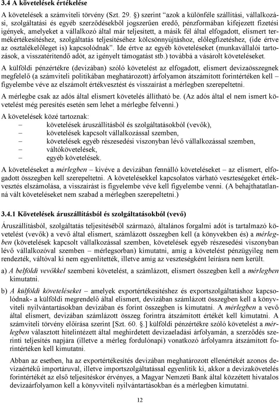 másik fél által elfogadott, elismert termékértékesítéshez, szolgáltatás teljesítéséhez kölcsönnyújtáshoz, előlegfizetéshez, (ide értve az osztalékelőleget is) kapcsolódnak.