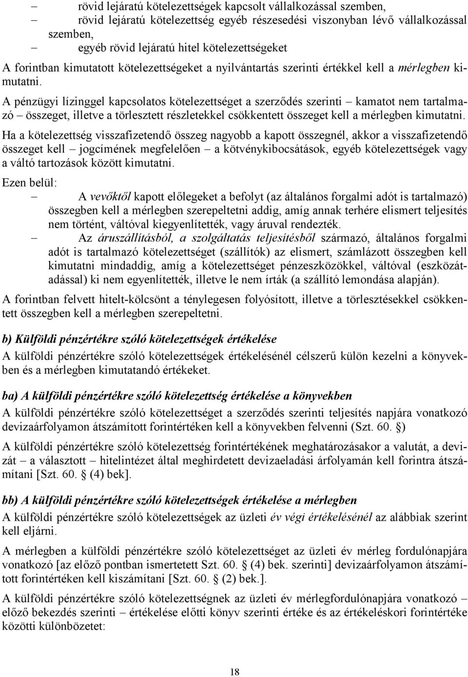 A pénzügyi lízinggel kapcsolatos kötelezettséget a szerződés szerinti kamatot nem tartalmazó összeget, illetve a törlesztett részletekkel csökkentett összeget kell a mérlegben kimutatni.