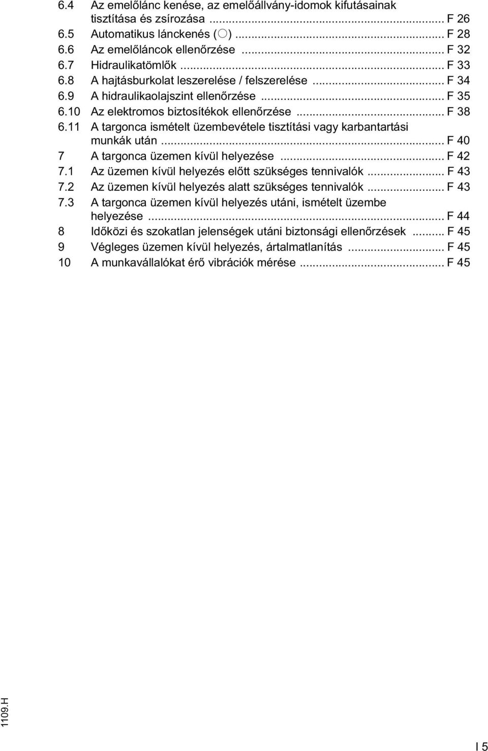 11 A targonca ismételt üzembevétele tisztítási vagy karbantartási munkák után... F 40 7 A targonca üzemen kívül helyezése... F 42 7.1 Az üzemen kívül helyezés el tt szükséges tennivalók... F 43 7.