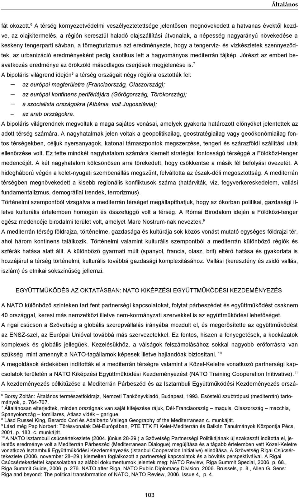 növekedése a keskeny tengerparti sávban, a tömegturizmus azt eredményezte, hogy a tengervíz- és vízkészletek szennyeződtek, az urbanizáció eredményeként pedig kaotikus lett a hagyományos mediterrán