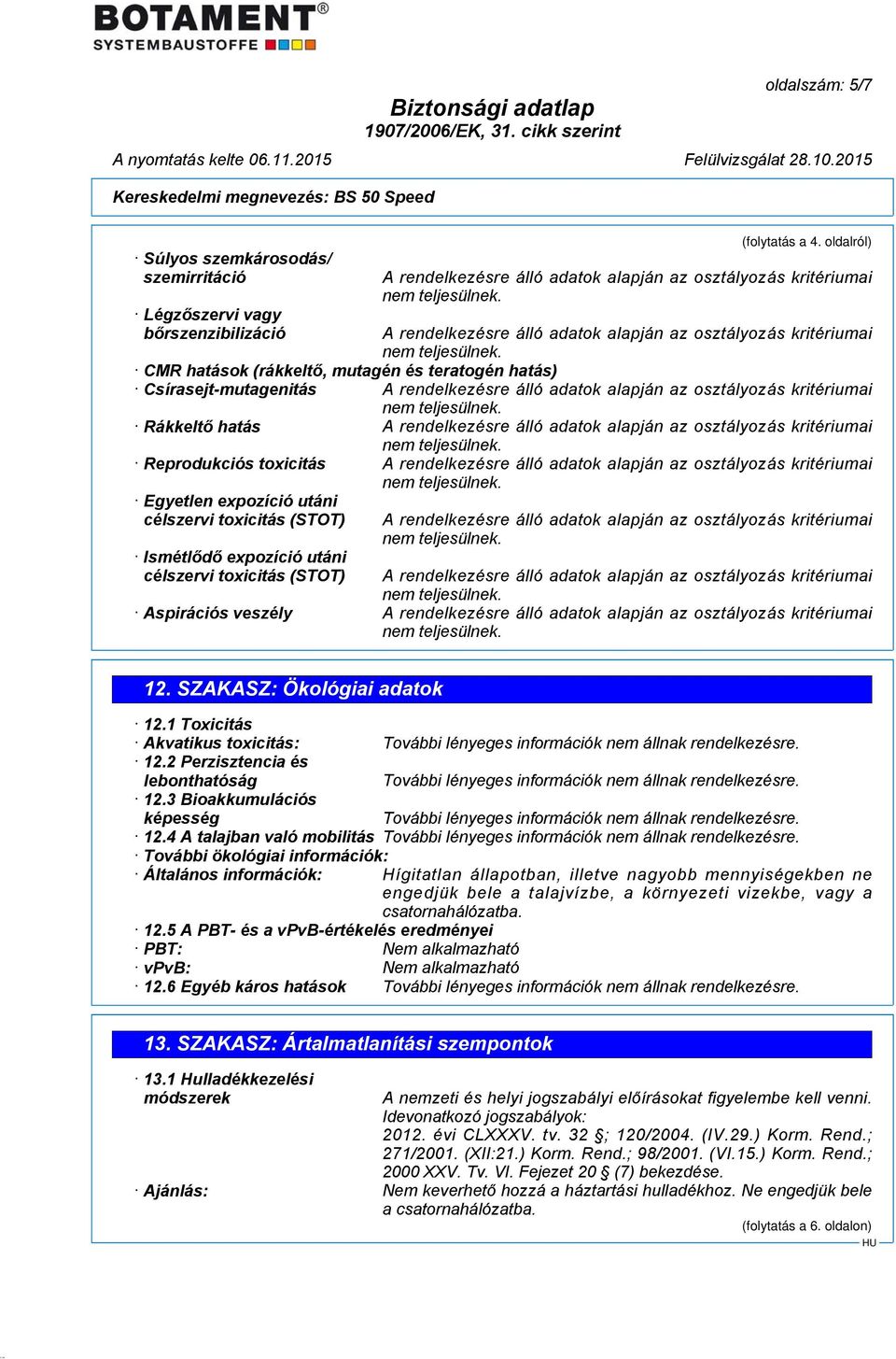 célszervi toxicitás (STOT) Aspirációs veszély 12. SZAKASZ: Ökológiai adatok 12.1 Toxicitás Akvatikus toxicitás: 12.2 Perzisztencia és lebonthatóság 12.3 Bioakkumulációs képesség 12.