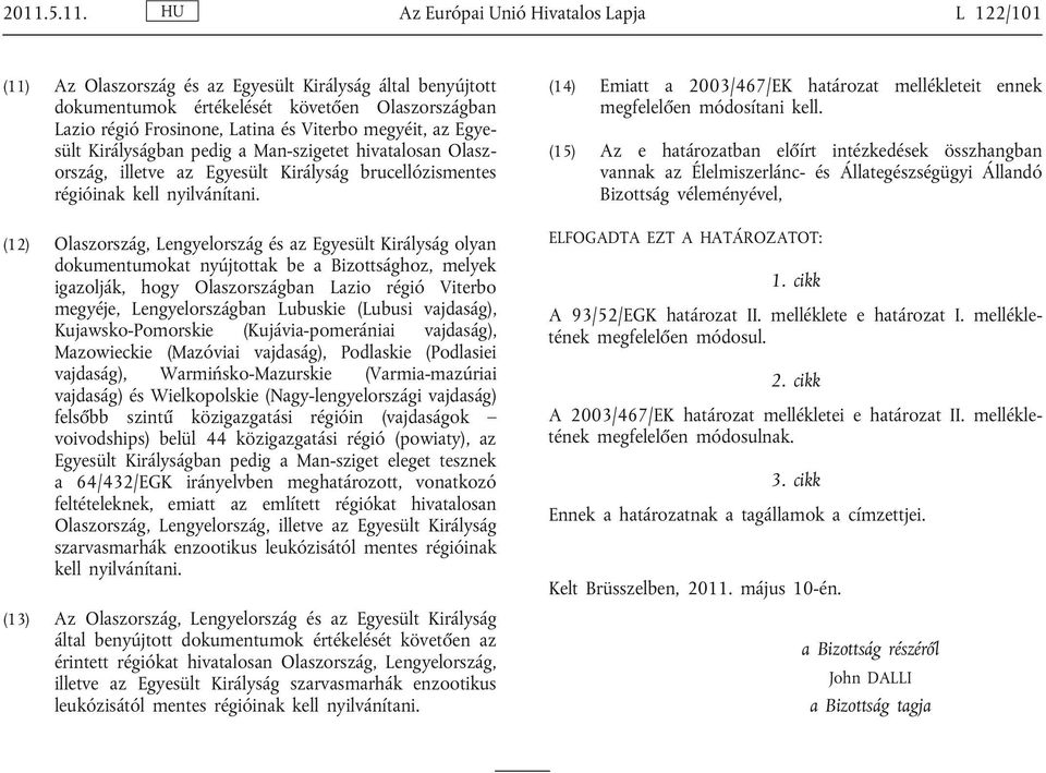 (12) Olaszország, Lengyelország és az Egyesült Királyság olyan dokumentumokat nyújtottak be a Bizottsághoz, melyek igazolják, hogy Olaszországban Lazio régió Viterbo megyéje, Lengyelországban