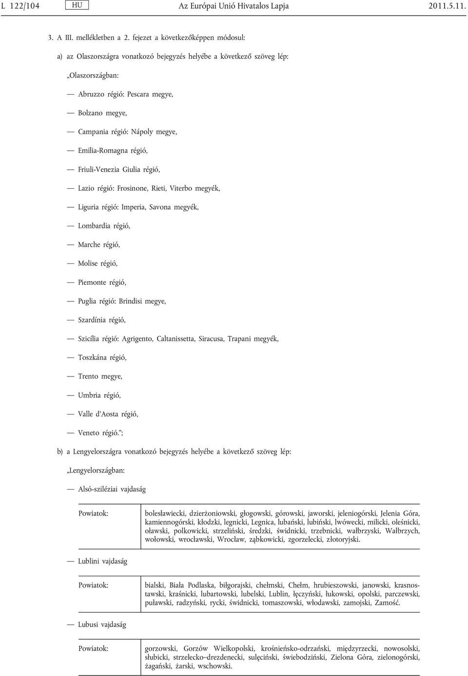 Imperia, Savona megyék, Marche régió, Molise régió, Piemonte régió, Puglia régió: Brindisi megye, Szardínia régió, Szicília régió: Agrigento, Caltanissetta, Siracusa, Trapani megyék, Umbria régió,