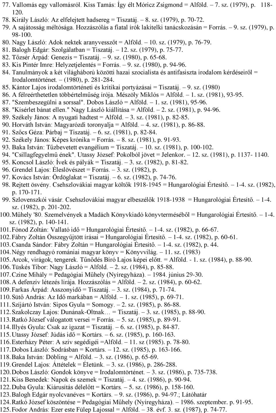 Balogh Edgár: Szolgálatban = Tiszatáj. 12. sz. (1979), p. 75-77. 82. Tőzsér Árpád: Genezis = Tiszatáj. 9. sz. (1980), p. 65-68. 83. Kis Pintér Imre: Helyzetjelentés = Forrás. 9. sz. (1980), p. 94-96.