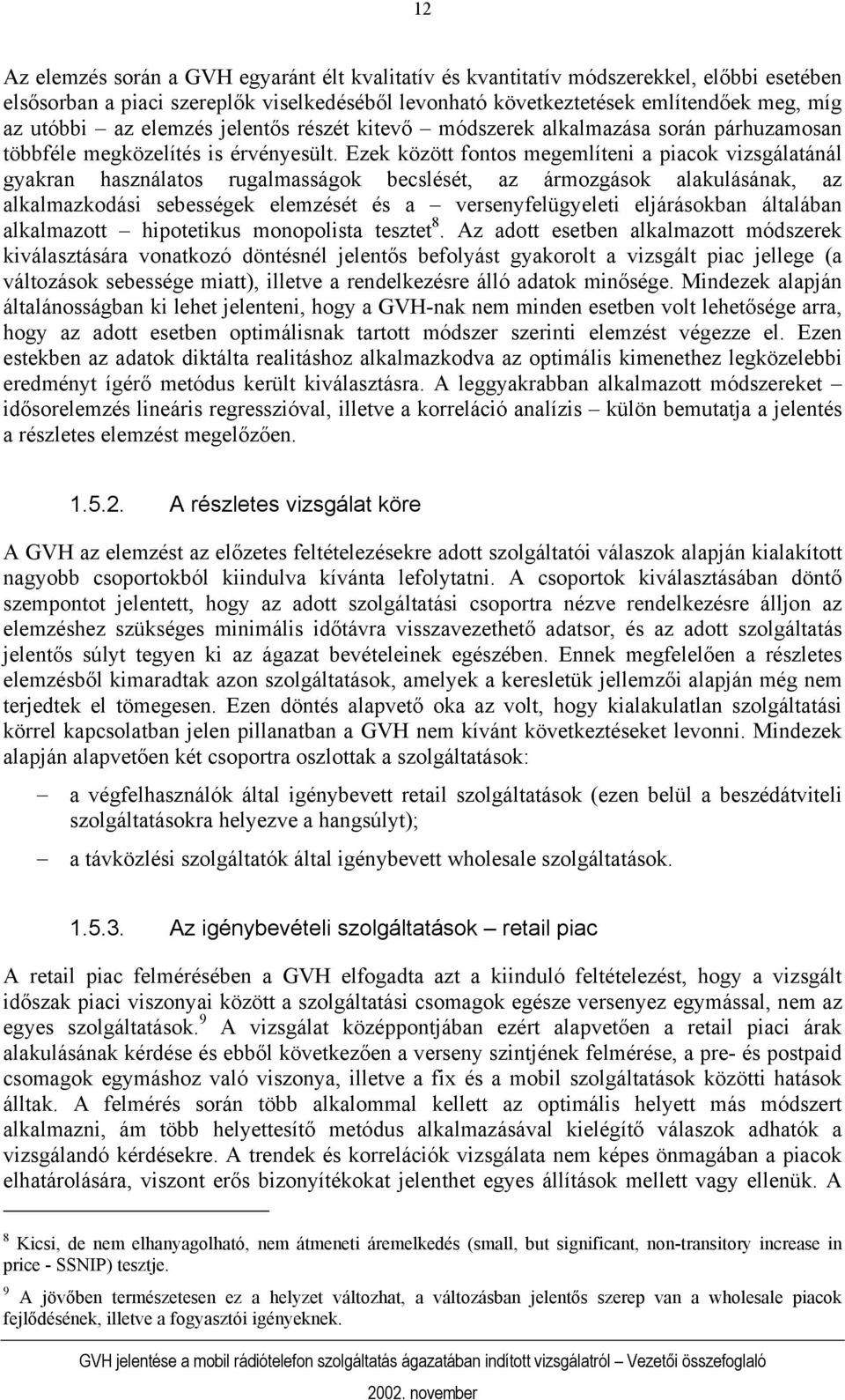 Ezek között fontos megemlíteni a piacok vizsgálatánál gyakran használatos rugalmasságok becslését, az ármozgások alakulásának, az alkalmazkodási sebességek elemzését és a versenyfelügyeleti