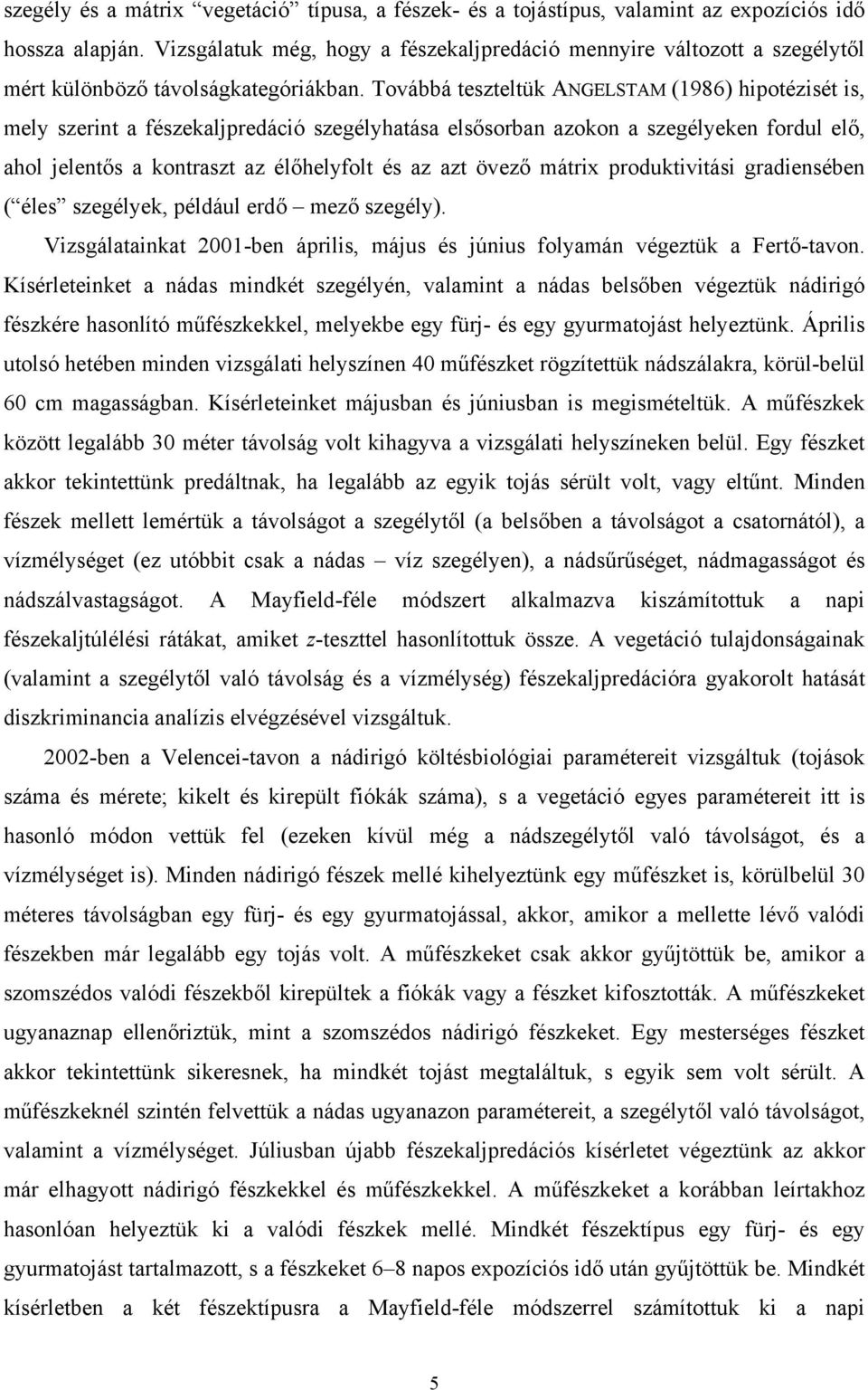 Továbbá teszteltük ANGELSTAM (1986) hipotézisét is, mely szerint a fészekaljpredáció szegélyhatása elsősorban azokon a szegélyeken fordul elő, ahol jelentős a kontraszt az élőhelyfolt és az azt övező