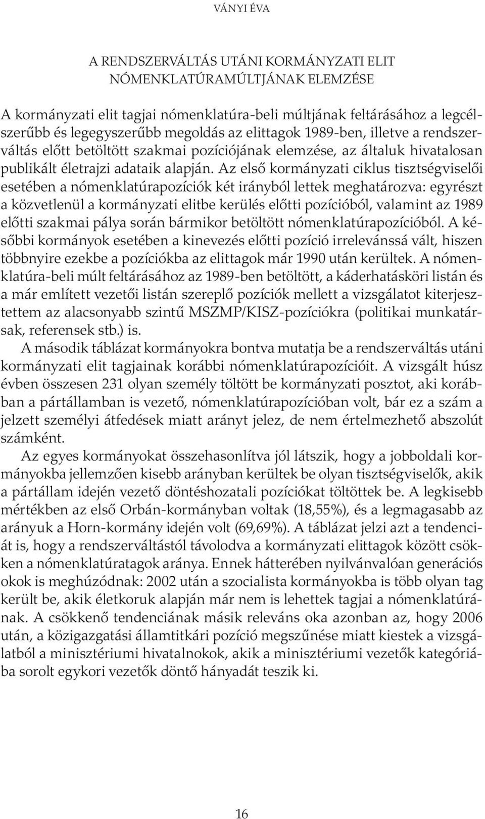 Az első kormányzati ciklus tisztségviselői esetében a nómenklatúrapozíciók két irányból lettek meghatározva: egyrészt a közvetlenül a kormányzati elitbe kerülés előtti pozícióból, valamint az 1989