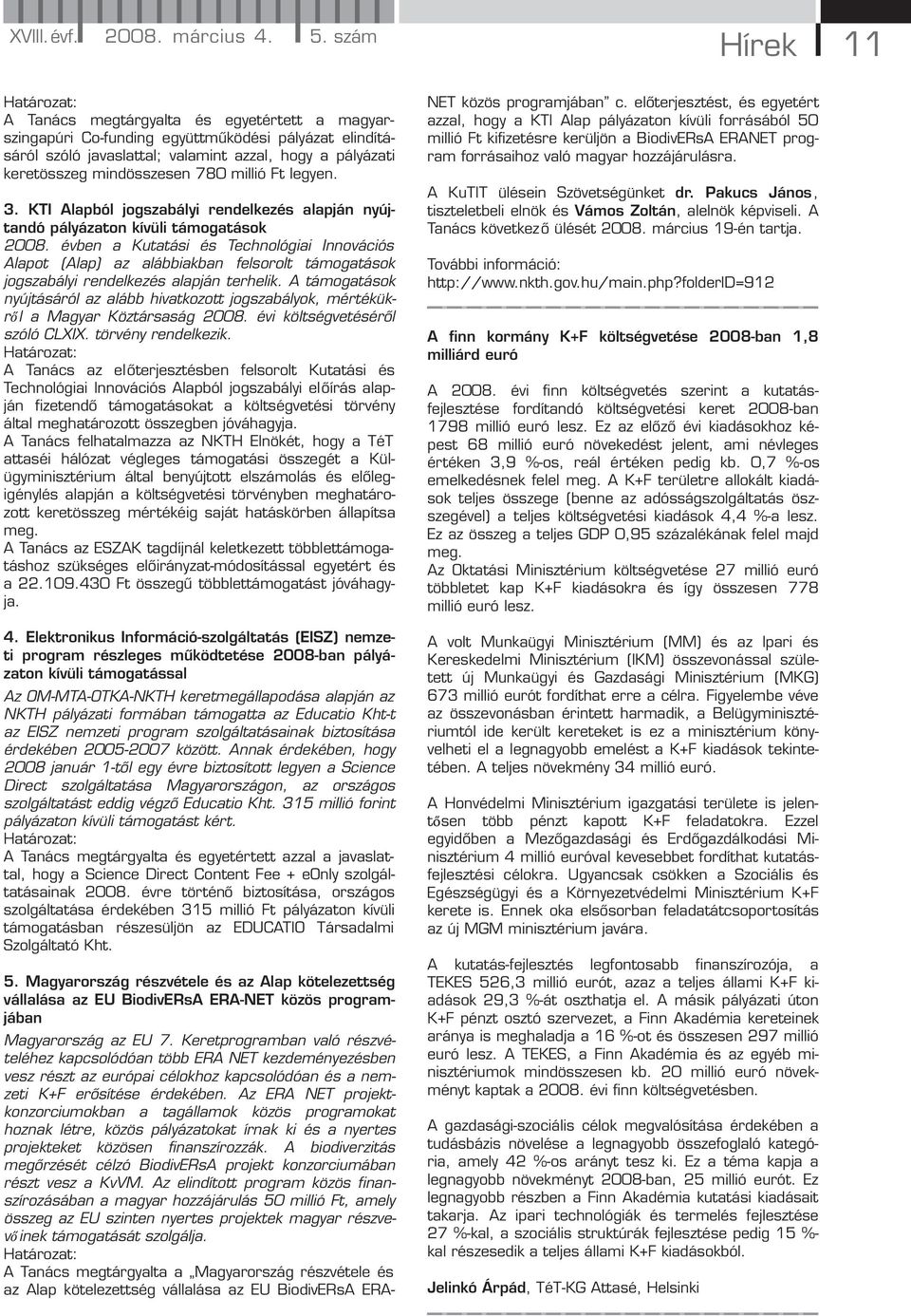 mindösszesen 780 millió Ft legyen. 3. KTI Alapból jogszabályi rendelkezés alapján nyújtandó pályázaton kívüli támogatások 2008.