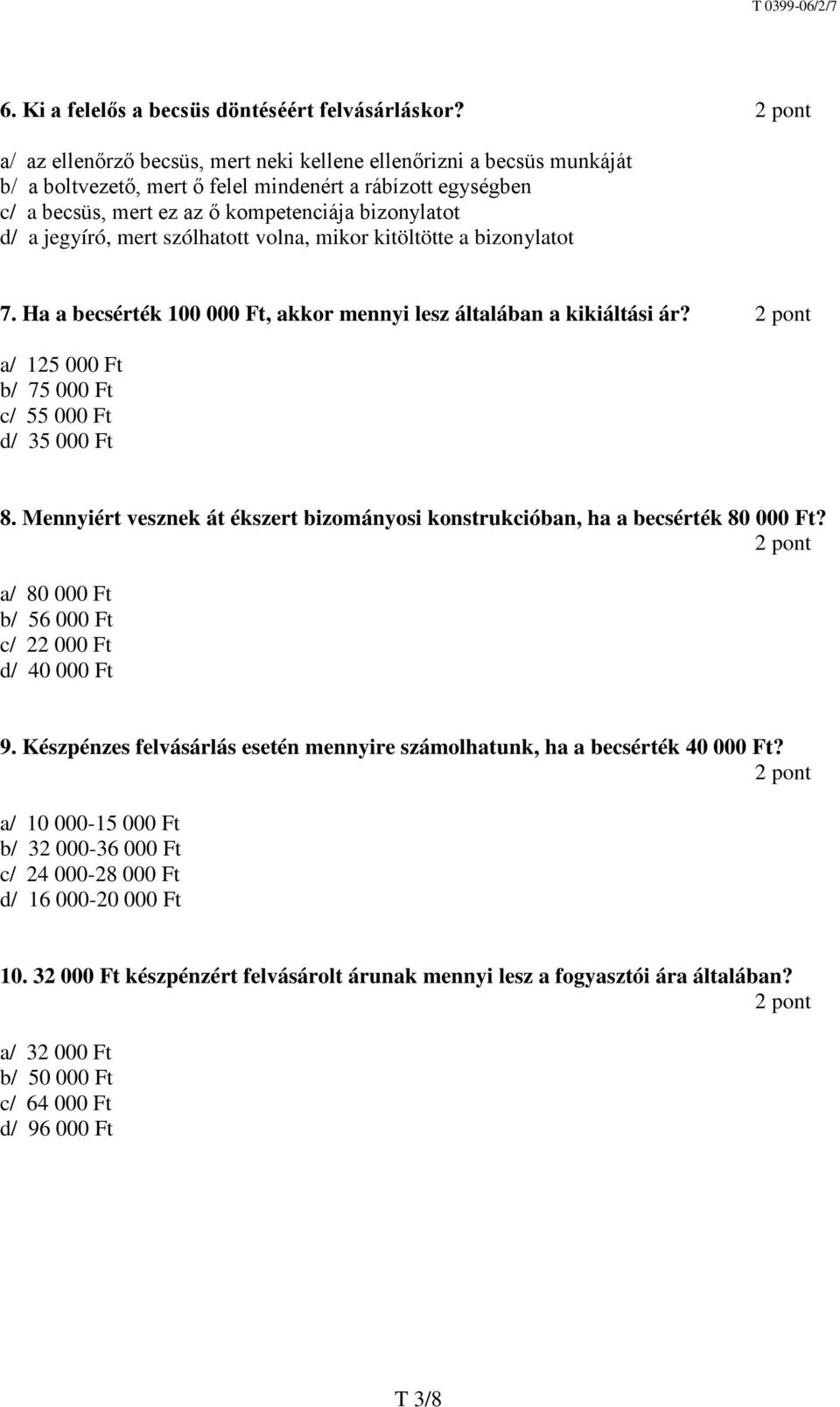 mert szólhatott volna, mikor kitöltötte a bizonylatot 7. Ha a becsérték 100 000 Ft, akkor mennyi lesz általában a kikiáltási ár? a/ 125 000 Ft b/ 75 000 Ft c/ 55 000 Ft d/ 35 000 Ft 8.