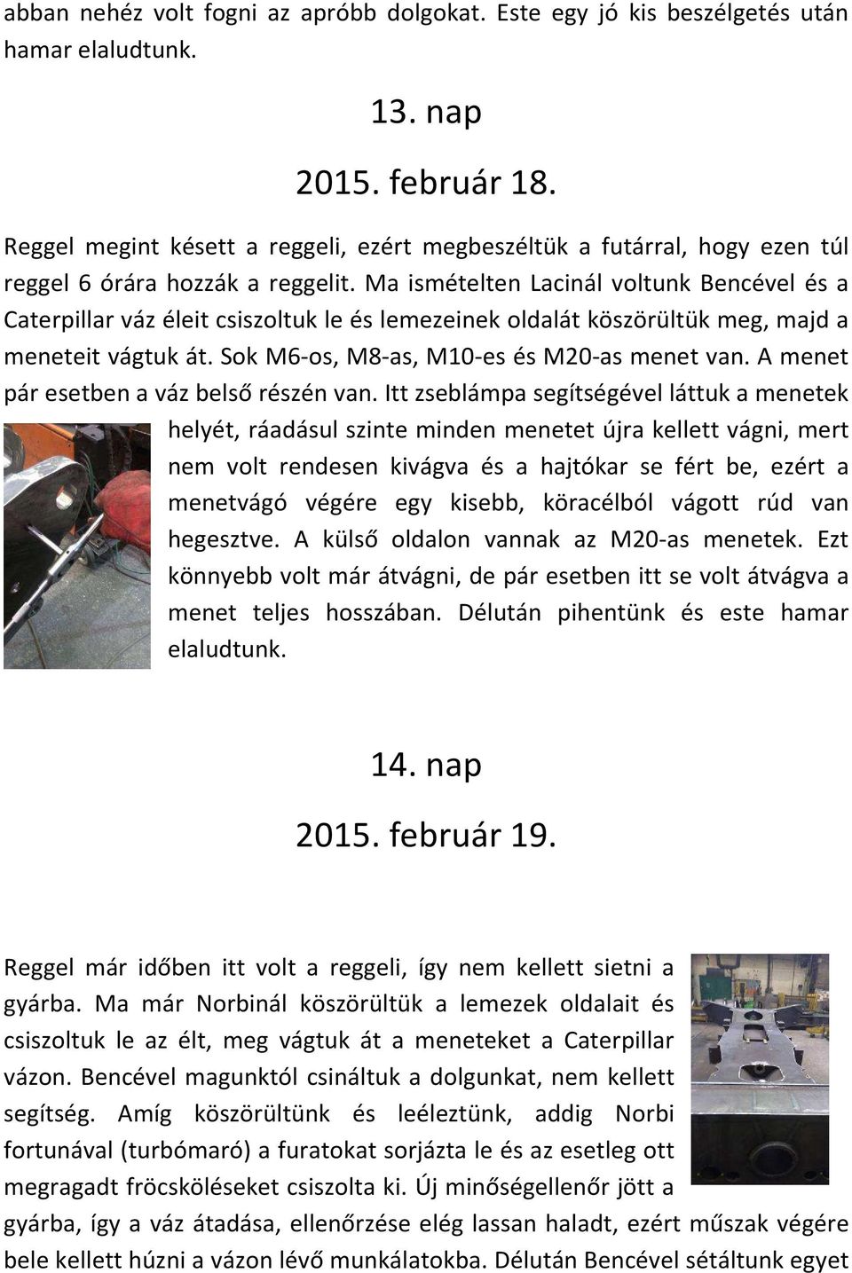 Ma ismételten Lacinál voltunk Bencével és a Caterpillar váz éleit csiszoltuk le és lemezeinek oldalát köszörültük meg, majd a meneteit vágtuk át. Sok M6-os, M8-as, M10-es és M20-as menet van.