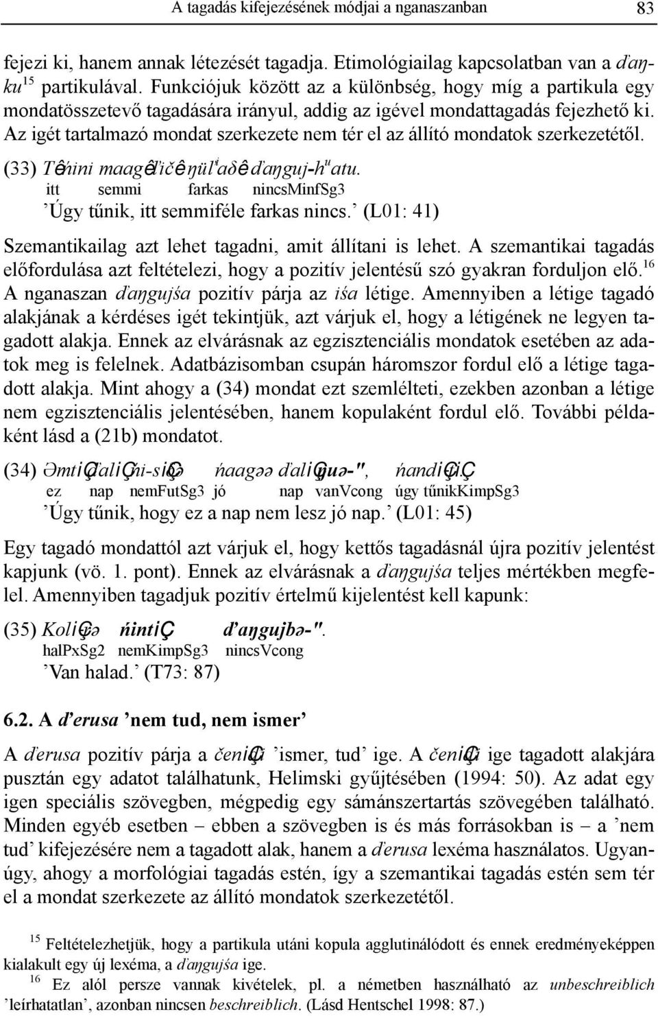 Az igét tartalmazó mondat szerkezete nem tér el az állító mondatok szerkezetétől. (33) Têńini maagêľičê ŋüľ i aδê ďaŋguj-h u atu. itt semmi farkas nincsminfsg3 Úgy tűnik, itt semmiféle farkas nincs.