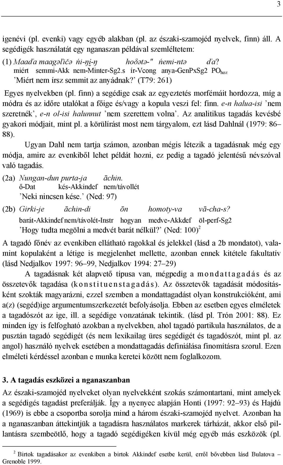 finn) a segédige csak az egyeztetés morfémáit hordozza, míg a módra és az időre utalókat a főige és/vagy a kopula veszi fel: finn. e-n halua-isi nem szeretnék, e-n ol-isi halunnut nem szerettem volna.