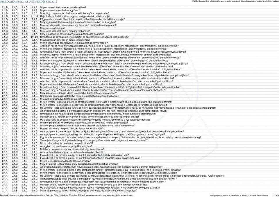 2.1.A. Függ-e a hormonális állapottól az agytörzsi konfliktusok becsapódási sorrendje? 2.1.B. 2.2.B. 3.1.B. 2.1.C. Mely agyi részek tartoznak (fejlődéstörténeti szempontból) az ősagyhoz? 2.1.B. 3.1.B. 2.1.8.
