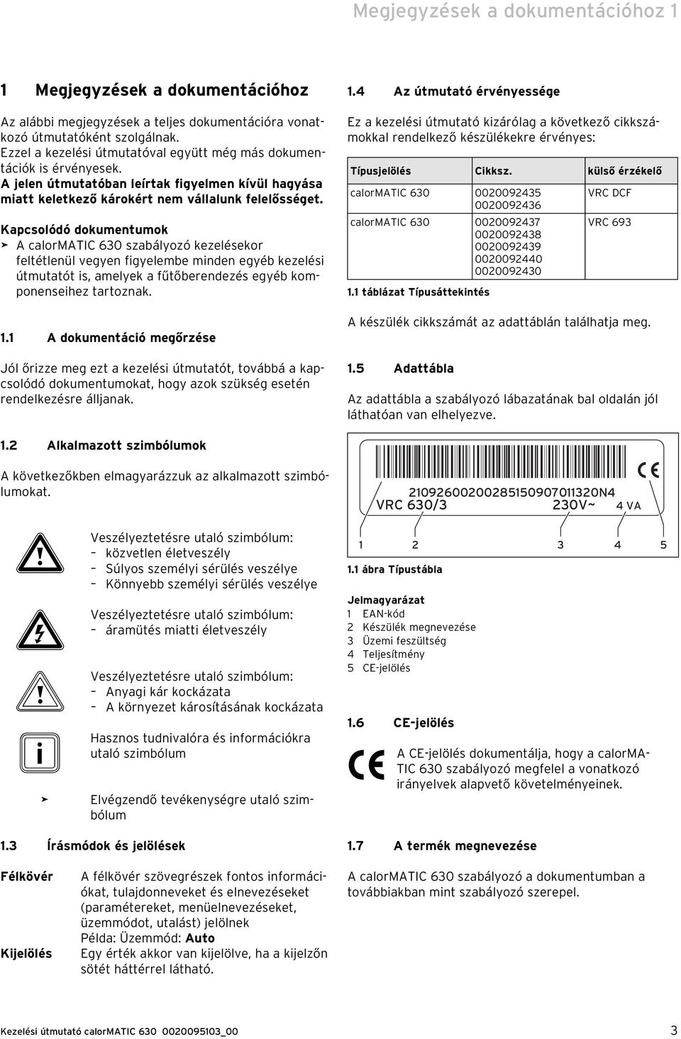 Kapcsolódó dokumentumok A calormatic 630 szabályozó kezelésekor feltétlenül vegyen figyelembe minden egyéb kezelési útmutatót is, amelyek a fűtőberendezés egyéb komponenseihez tartoznak. 1.