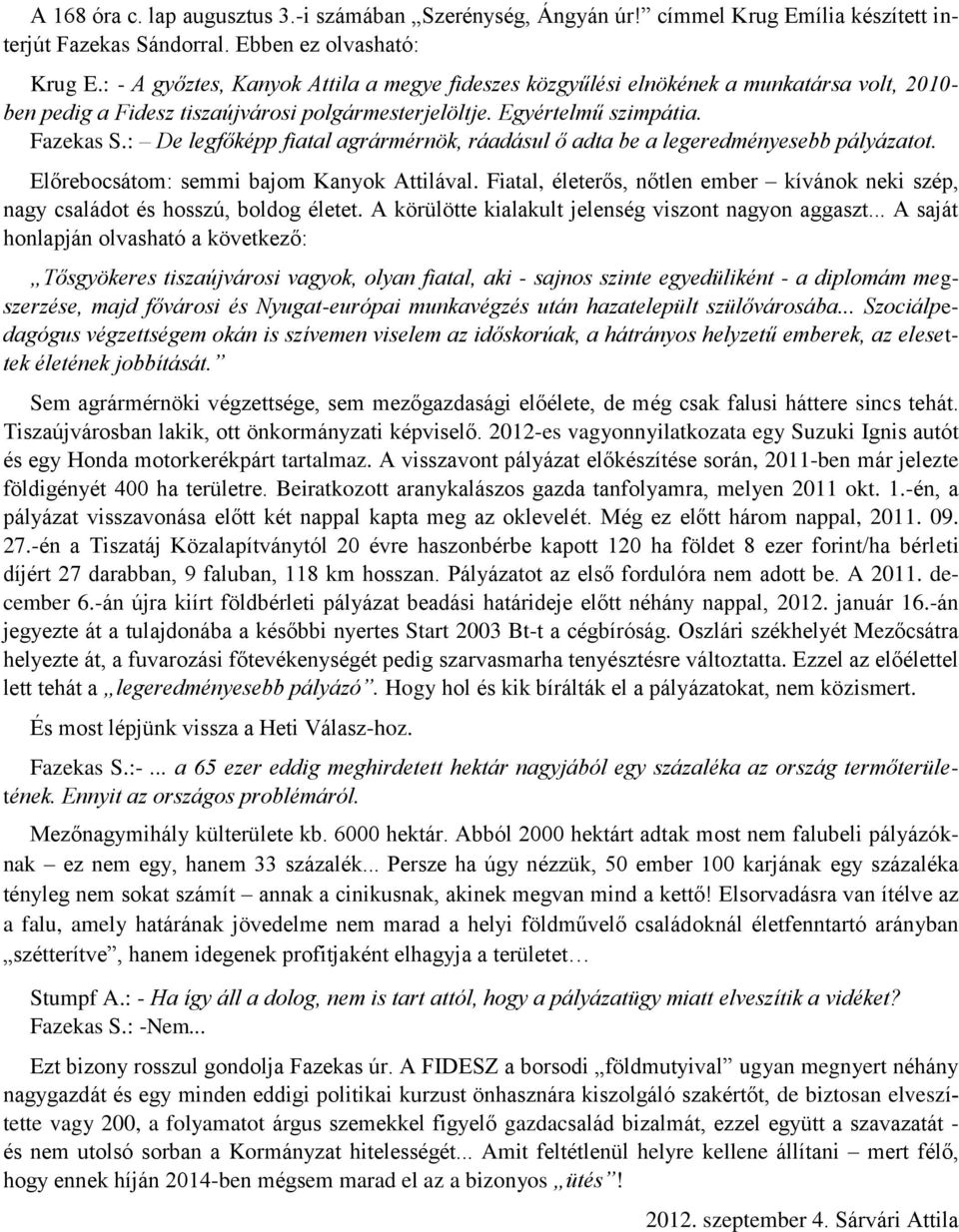 : De legfőképp fiatal agrármérnök, ráadásul ő adta be a legeredményesebb pályázatot. Előrebocsátom: semmi bajom Kanyok Attilával.