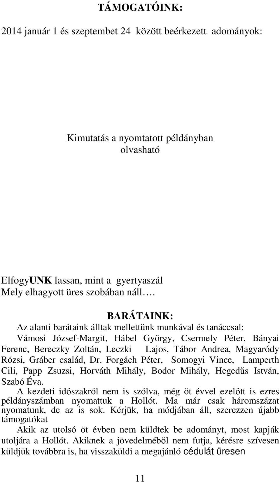 Rózsi, Gráber család, Dr. Forgách Péter, Somogyi Vince, Lamperth Cili, Papp Zsuzsi, Horváth Mihály, Bodor Mihály, Hegedűs István, Szabó Éva.