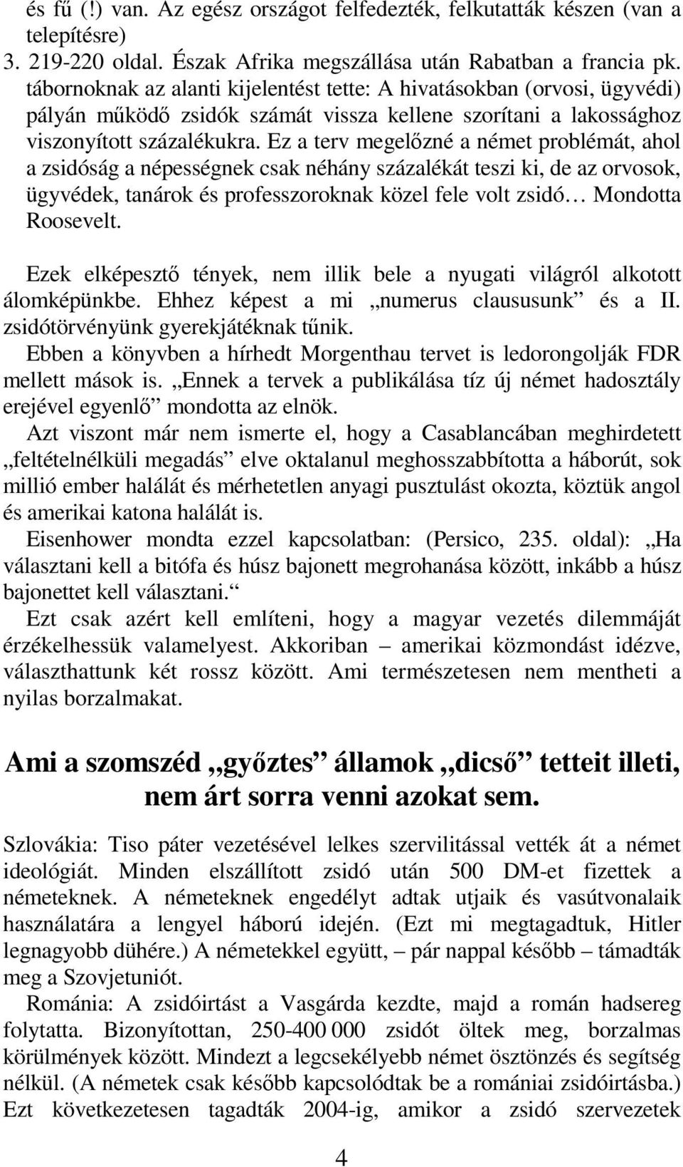 Ez a terv megelőzné a német problémát, ahol a zsidóság a népességnek csak néhány százalékát teszi ki, de az orvosok, ügyvédek, tanárok és professzoroknak közel fele volt zsidó Mondotta Roosevelt.