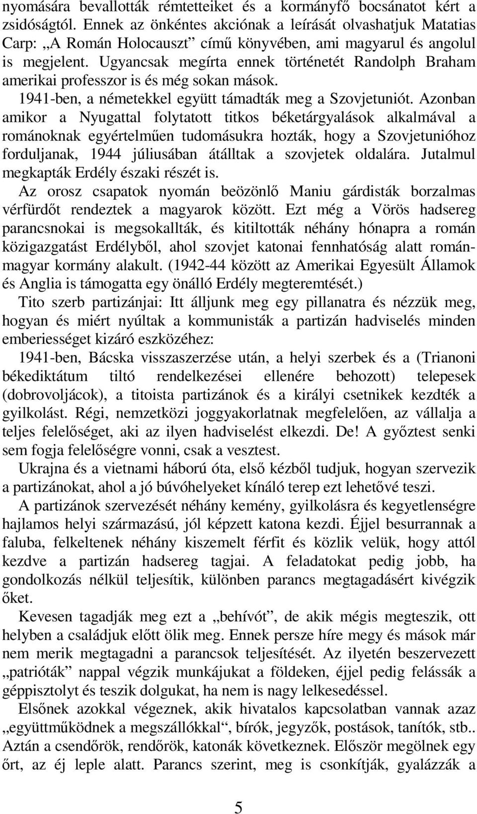 Ugyancsak megírta ennek történetét Randolph Braham amerikai professzor is és még sokan mások. 1941-ben, a németekkel együtt támadták meg a Szovjetuniót.