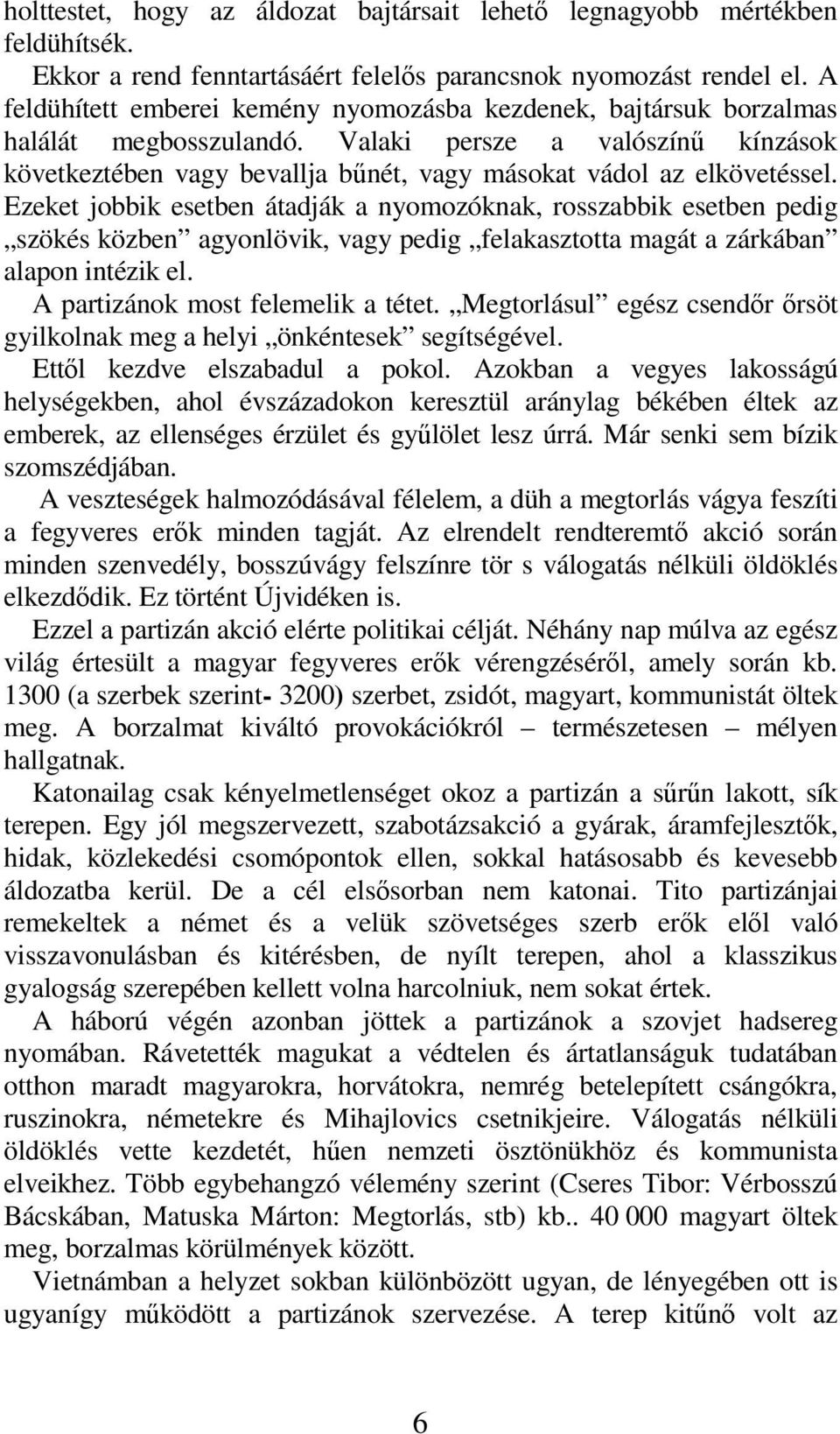 Ezeket jobbik esetben átadják a nyomozóknak, rosszabbik esetben pedig szökés közben agyonlövik, vagy pedig felakasztotta magát a zárkában alapon intézik el. A partizánok most felemelik a tétet.