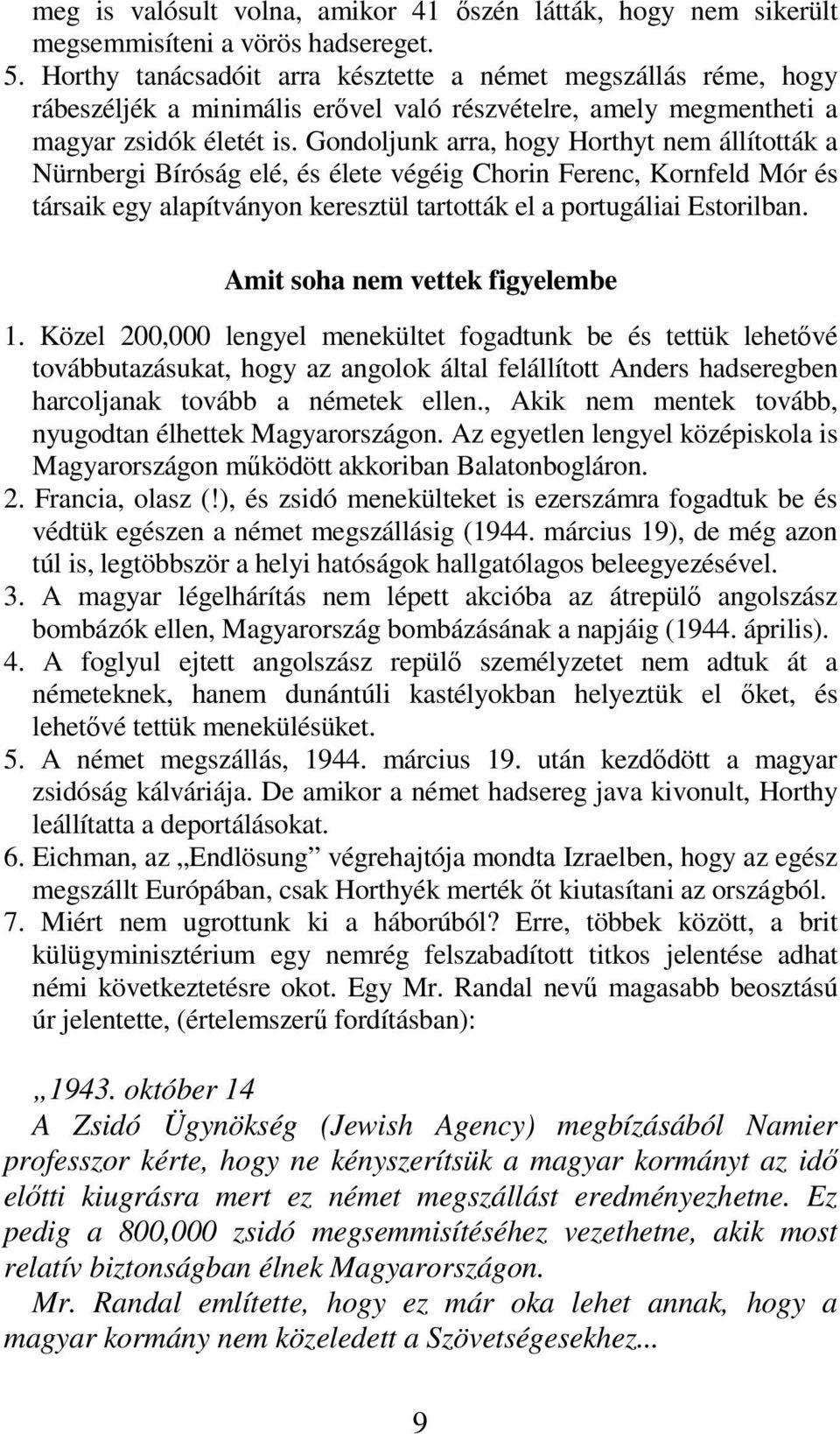 Gondoljunk arra, hogy Horthyt nem állították a Nürnbergi Bíróság elé, és élete végéig Chorin Ferenc, Kornfeld Mór és társaik egy alapítványon keresztül tartották el a portugáliai Estorilban.