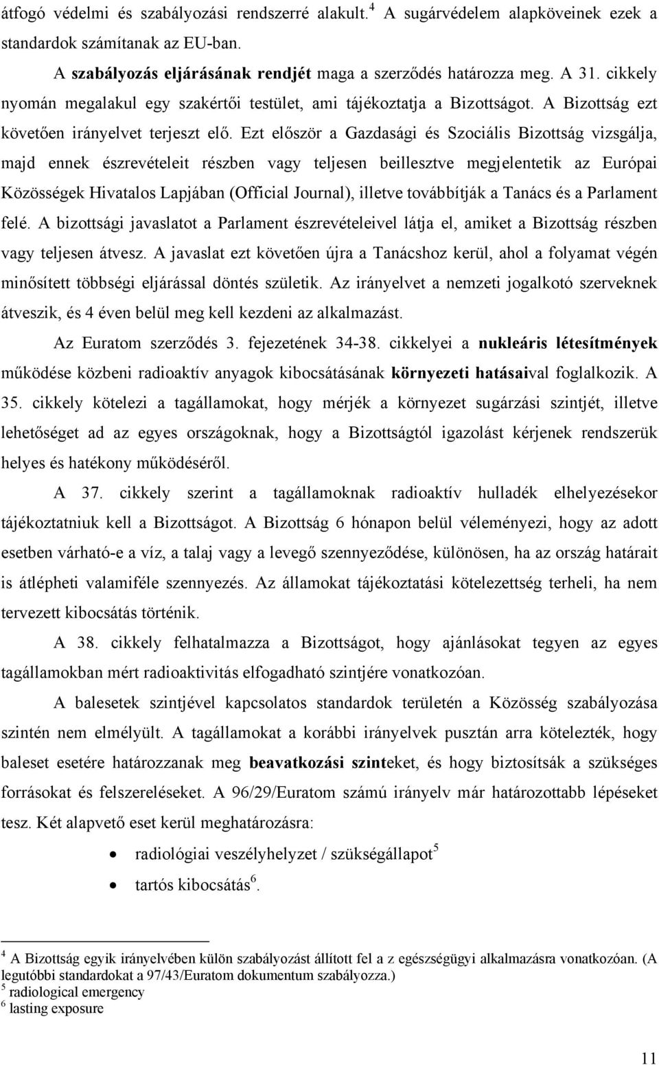 Ezt először a Gazdasági és Szociális Bizottság vizsgálja, majd ennek észrevételeit részben vagy teljesen beillesztve megjelentetik az Európai Közösségek Hivatalos Lapjában (Official Journal), illetve