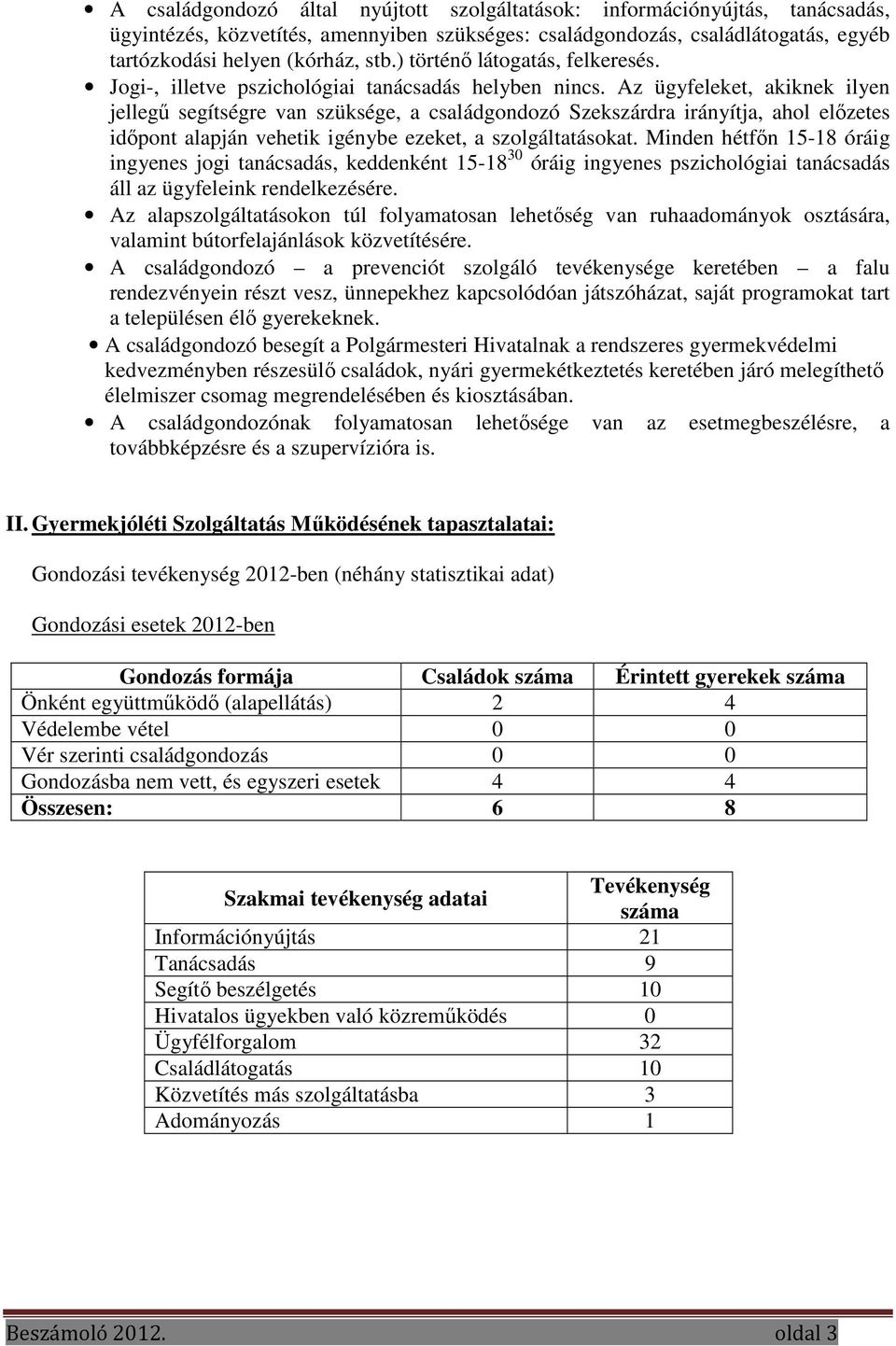 Az ügyfeleket, akiknek ilyen jellegű segítségre van szüksége, a családgondozó Szekszárdra irányítja, ahol előzetes időpont alapján vehetik igénybe ezeket, a szolgáltatásokat.