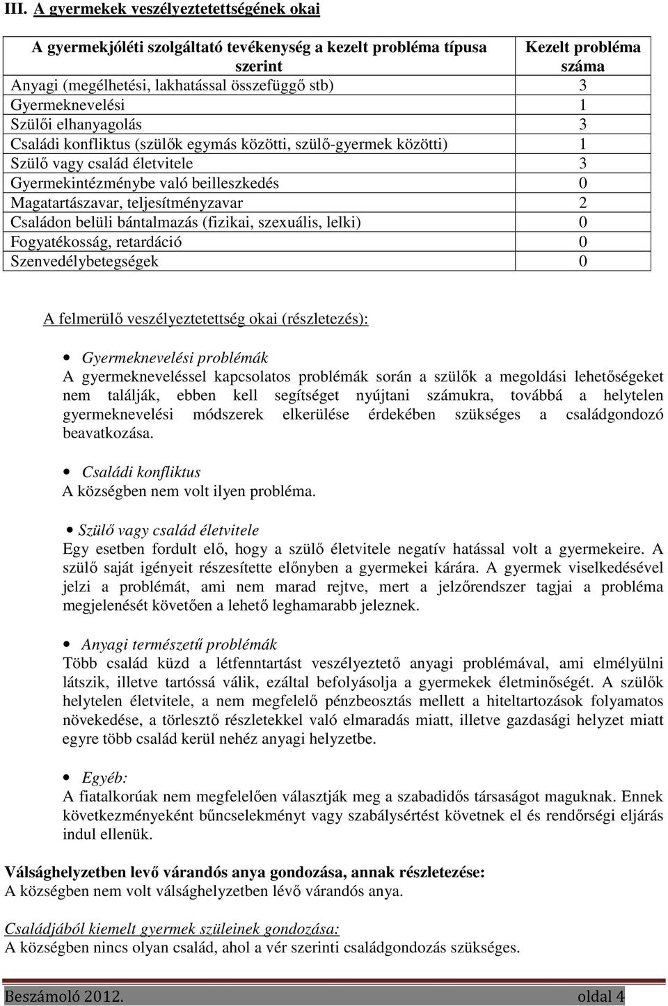 teljesítményzavar 2 Családon belüli bántalmazás (fizikai, szexuális, lelki) 0 Fogyatékosság, retardáció 0 Szenvedélybetegségek 0 A felmerülő veszélyeztetettség okai (részletezés): Gyermeknevelési