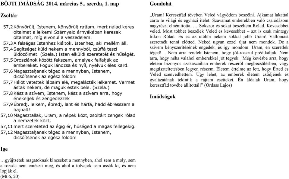 57,5 Oroszlánok között fekszem, amelyek felfalják az embereket. Foguk lándzsa és nyíl, nyelvük éles kard. 57,6 Magasztaljanak téged a mennyben, Istenem, dicsőítsenek az egész földön!