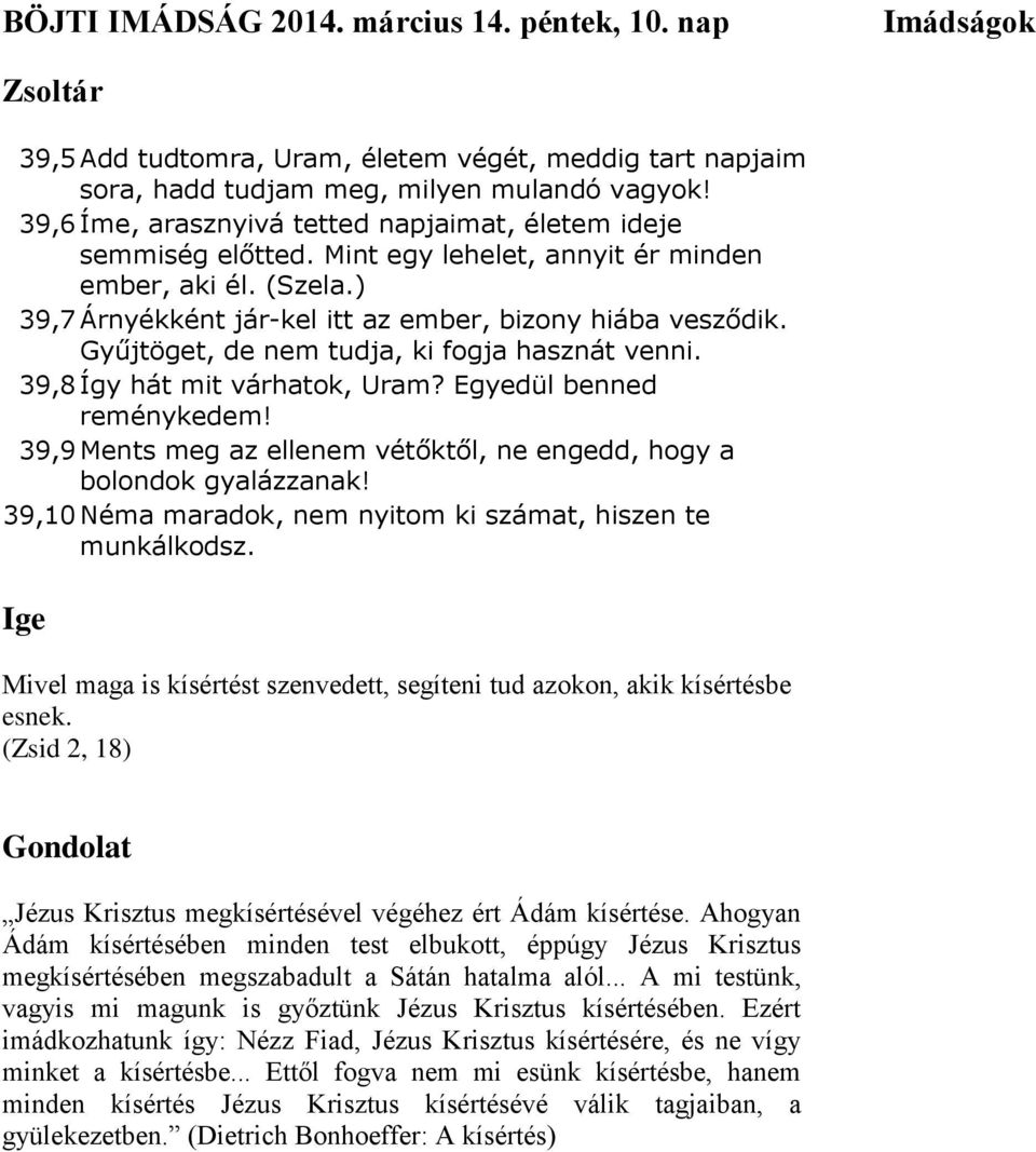 Gyűjtöget, de nem tudja, ki fogja hasznát venni. 39,8 Így hát mit várhatok, Uram? Egyedül benned reménykedem! 39,9 Ments meg az ellenem vétőktől, ne engedd, hogy a bolondok gyalázzanak!