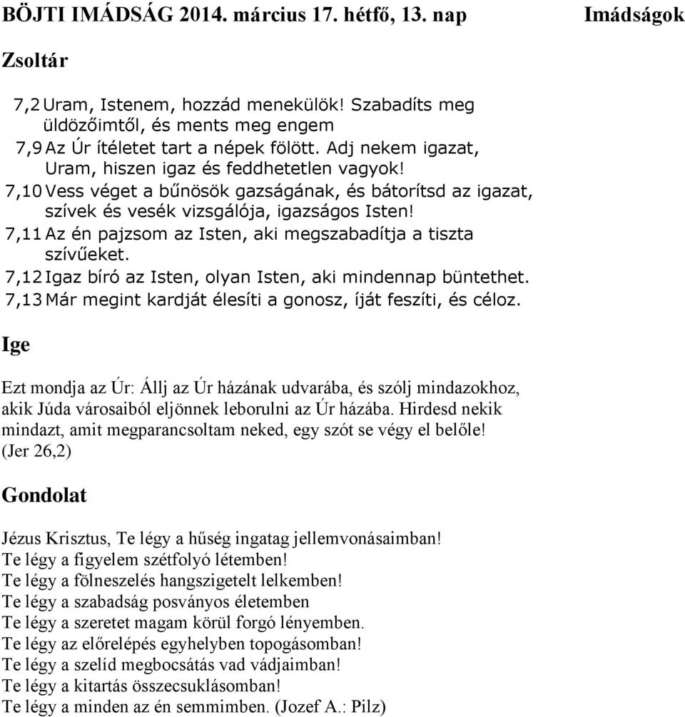 7,11 Az én pajzsom az Isten, aki megszabadítja a tiszta szívűeket. 7,12 Igaz bíró az Isten, olyan Isten, aki mindennap büntethet. 7,13 Már megint kardját élesíti a gonosz, íját feszíti, és céloz.