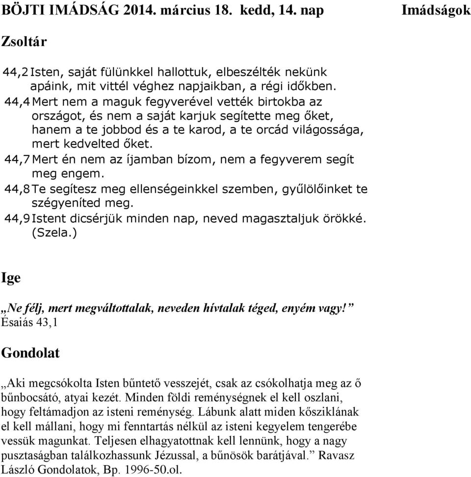 44,7 Mert én nem az íjamban bízom, nem a fegyverem segít meg engem. 44,8 Te segítesz meg ellenségeinkkel szemben, gyűlölőinket te szégyeníted meg.