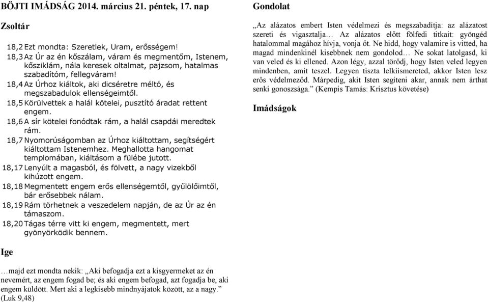 18,4 Az Úrhoz kiáltok, aki dicséretre méltó, és megszabadulok ellenségeimtől. 18,5 Körülvettek a halál kötelei, pusztító áradat rettent engem.