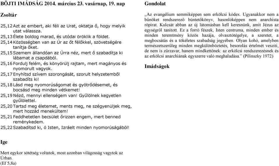 25,16 Fordulj felém, és könyörülj rajtam, mert magányos és nyomorult vagyok. 25,17 Enyhítsd szívem szorongását, szorult helyzetemből szabadíts ki!