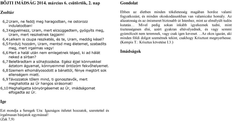 6,6 Mert a halál után nem emlegetnek téged, ki ad hálát neked a sírban? 6,7 Belefáradtam a sóhajtozásba. Egész éjjel könnyekkel áztatom ágyamat, könnyeimmel öntözöm fekvőhelyemet.