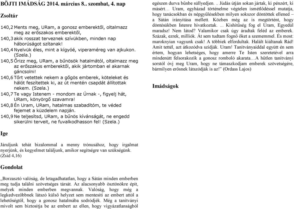 140,4 Nyelvük éles, mint a kígyóé, viperaméreg van ajkukon. (Szela.) 140,5 Őrizz meg, URam, a bűnösök hatalmától, oltalmazz meg az erőszakos emberektől, akik jártomban el akarnak gáncsolni!