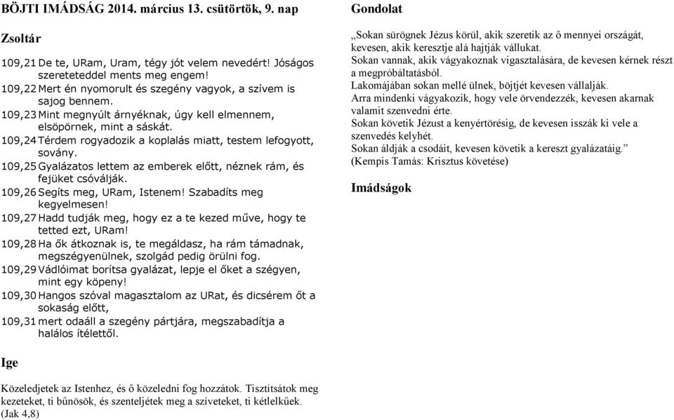 109,24 Térdem rogyadozik a koplalás miatt, testem lefogyott, sovány. 109,25 Gyalázatos lettem az emberek előtt, néznek rám, és fejüket csóválják. 109,26 Segíts meg, URam, Istenem!