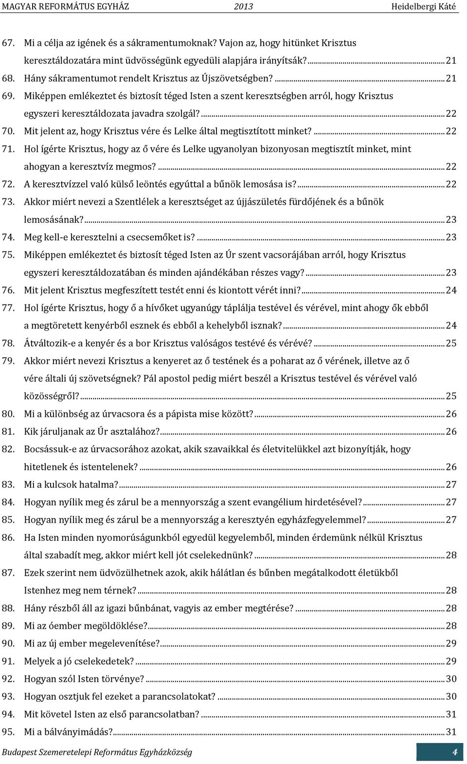 Mit jelent az, hogy Krisztus vére és Lelke által megtisztított minket?... 22 71. Hol ígérte Krisztus, hogy az ő vére és Lelke ugyanolyan bizonyosan megtisztít minket, mint ahogyan a keresztvíz megmos?