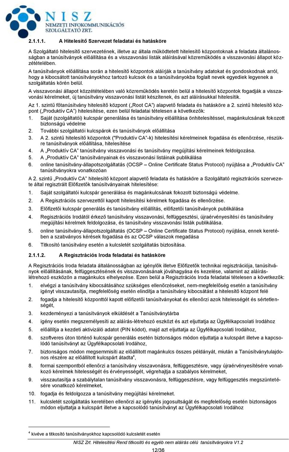 A tanúsítványok előállítása során a hitelesítő központok aláírják a tanúsítvány adatokat és gondoskodnak arról, hogy a kibocsátott tanúsítványokhoz tartozó kulcsok és a tanúsítványokba foglalt nevek