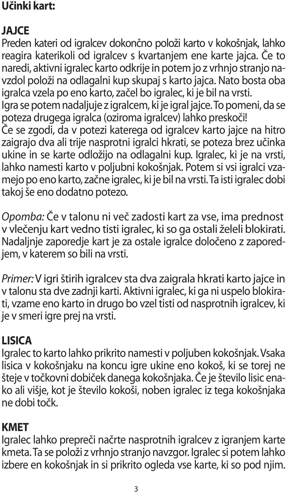 Nato bosta oba igralca vzela po eno karto, začel bo igralec, ki je bil na vrsti. Igra se potem nadaljuje z igralcem, ki je igral jajce.