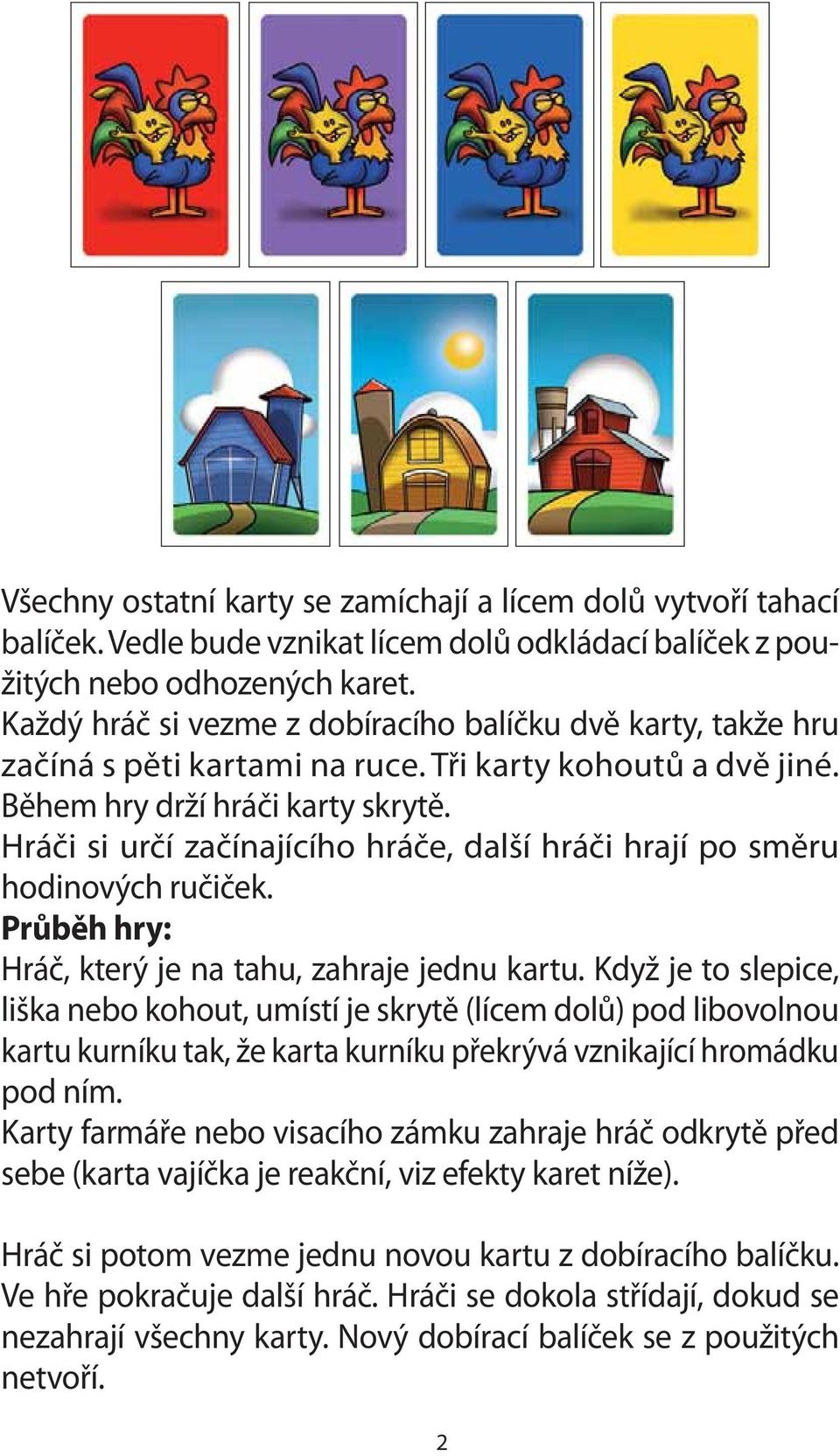 Hráči si určí začínajícího hráče, další hráči hrají po směru hodinových ručiček. Průběh hry: Hráč, který je na tahu, zahraje jednu kartu.